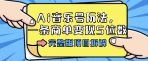 Ai音乐号玩法，多平台几十万粉，一条商单变现5位数，完整版项目拆解-就爱副业网