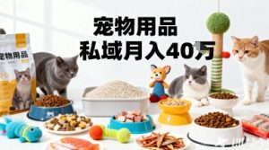 月变现40个！宠物用品私域运营的精准掘金之道玩法-就爱副业网
