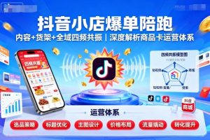 抖音小店爆单陪跑，内容＋货架＋全域四频共振，深度解析抖音商品卡运营体系-就爱副业网