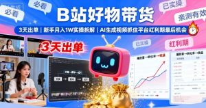 B站好物带货，3天出单，新手月入1W实操拆解，AI生成视频，抓住平台红利期最后机会-就爱副业网