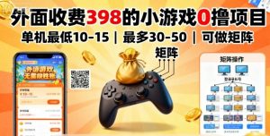 外面收费398的小游戏0撸项目，单机最低10-15，最多30-50单机，可以做矩阵-就爱副业网