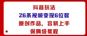 抖音玩法26条视频变现5位数，原创作品，小白可容易上手保姆级教程-就爱副业网