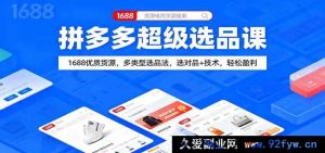 拼多多爆款选品秘籍：1688海量好货，多元选品技巧+技术助力，稳赚不赔-就爱副业网