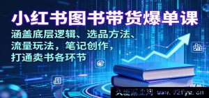 小红书卖书爆单秘籍课：揭秘底层逻辑、选品诀窍、流量密码与笔记创作，贯通图书带货全流程-就爱副业网