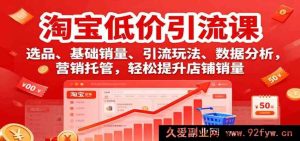 淘宝低价选品引流课程：销量玩法、数据剖析与营销托管助店铺热卖-就爱副业网
