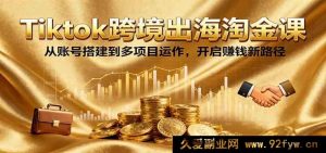 TikTok跨境出海掘金课程：账号搭建到多项目运营，开辟赚钱新通道-就爱副业网