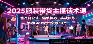 2025爆款服装直播带货话术秘籍，附通用公式、促单绝招与实战特训，单场GMV飙升50万+-就爱副业网