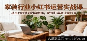 小红书家居装修运营全攻略实战课：吃透平台玩法与内容创作，快速打造爆款高流量账号-就爱副业网