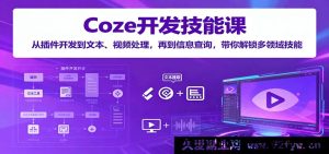 Coze开发实战课：从插件搭建到文本视频加工、信息检索，全方位掌握多领域开发技巧-就爱副业网