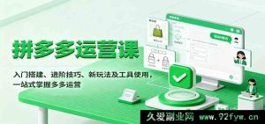 拼多多开店运营全攻略：从入门搭建到进阶玩法，工具使用技巧一网打尽-就爱副业网