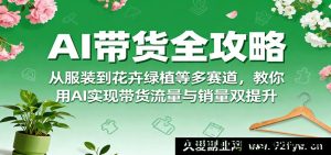 AI带货秘籍大公开，涵盖服装花卉等多领域，助力流量销量双重飞跃-就爱副业网