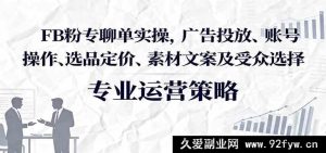 脸书粉丝专页聊单实战攻略：广告投放玩法、账号运营技巧、选品定价秘诀、素材文案策略与受众精准选择-就爱副业网
