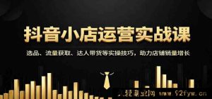 抖音小店运营必学秘籍：爆品选法、流量玩法、达人合作实操，快速提升店铺销量-就爱副业网