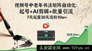 （16022期）视频号老年书法矩阵智能玩法：快速起号+AI高效剪辑+海量引流 1周起量1月涨粉十万+-就爱副业网