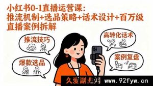 （16002期）小红书直播从0到1：揭秘推流密码、爆款选品与话术，拆解百万级案例-就爱副业网