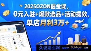 （15999期）2025 OZON 开店秘籍：免费入驻、爆品挖掘与活动提速，单店月赚 3 万+-就爱副业网