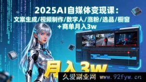 （15996期）2025AI自媒体赚钱秘籍：创意文案、视频特效、数字人玩法、涨粉诀窍、选品攻略、橱窗商单月入三万-就爱副业网