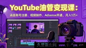 （15987期）2025YouTube油管赚钱秘籍：从账号搭建、视频创作到Adsense开启，月赚过万-就爱副业网