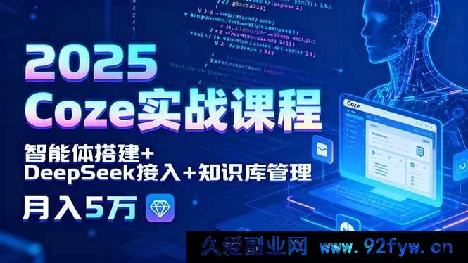 图片[1]-（15966期）2025 Coze实战特训：智能体创建、DeepSeek整合与知识库运营，轻松月赚5万-就爱副业网