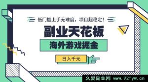 （15965期）海外游戏副业大揭秘：轻松低门槛，稳定日赚千元！-就爱副业网