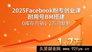 （15964期）2025年Facebook粉专创业秘籍：耐用号BM搭建，零库存月入1 - 2万模式可复制-就爱副业网