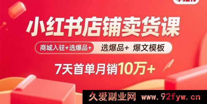 图片[1]-（15955期）小红书开店掘金课：平台入驻秘籍+爆款选品攻略+爆款文案模板，7天开启首单月入10万+-就爱副业网