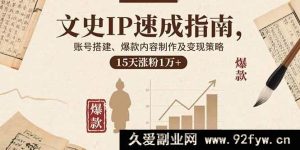 （15948期）文史IP崛起秘籍：账号从零搭建、爆款内容炮制与高效变现，半月吸粉过万-就爱副业网