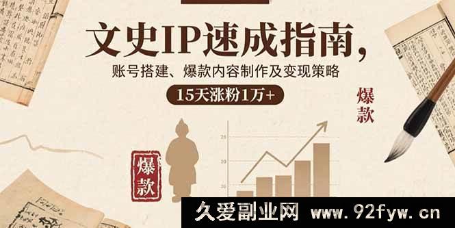 图片[1]-（15948期）文史IP崛起秘籍：账号从零搭建、爆款内容炮制与高效变现，半月吸粉过万-就爱副业网