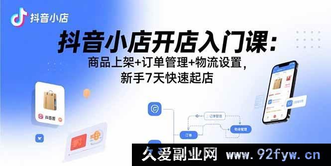 图片[1]-（15947期）抖音小店新手速成宝典：从商品上架到物流，7天开启开店之旅-就爱副业网