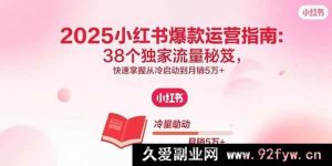 （15946期）2025小红书爆单玩法揭秘：38个流量秘诀助你从0到月入5万+-就爱副业网