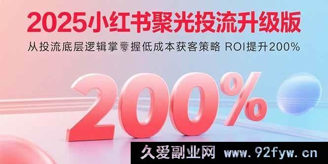 图片[1]-（15942期）2025小红书聚光投流高阶玩法 从核心原理实现低成本引流 ROI猛增2倍-就爱副业网