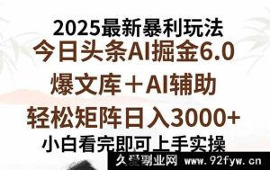 （15939期）2025今日头条6.0超绝玩法，一键打造爆款，矩阵日赚3000+-就爱副业网