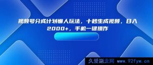 （15932期）视频号分成计划超简玩法，瞬间产出视频，日赚两千，手机一步搞定-就爱副业网