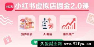 （15929期）小红书虚拟店铺2.0进阶课：多店矩阵+AI内容搬运+爆款推广，单店月赚8000实战揭秘-就爱副业网