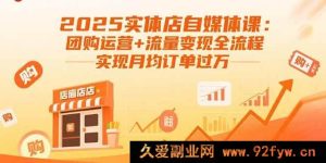 （15921期）2025实体店自媒体秘籍：团购运作与流量盈利全攻略，月均订单破万-就爱副业网