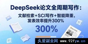 （15919期）DeepSeek论文全流程打造：文献挖掘+SCI创作+智能减重，发文效率飙升3倍-就爱副业网