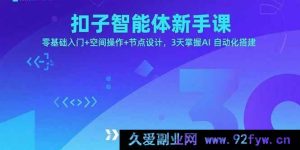 （15914期）扣子智能体小白课，0基础起步+空间交互+节点创意，3天学会AI自动搭建-就爱副业网