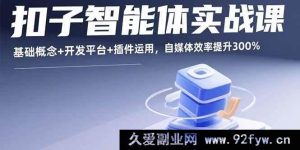 （15922期）扣子智能体实战秘籍，从概念到插件全掌握，自媒体效率飙升3倍-就爱副业网