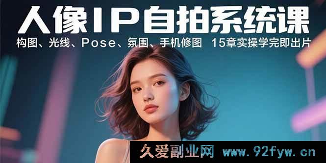 图片[1]-（15920期）人像IP自拍实战课：布局、光影、姿势、格调、手机精修 15章上手就出片-就爱副业网