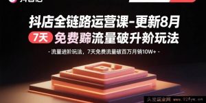 （15918期）8月新版抖店运营课：流量新玩法，7天免费流量冲百万月销10万+-就爱副业网
