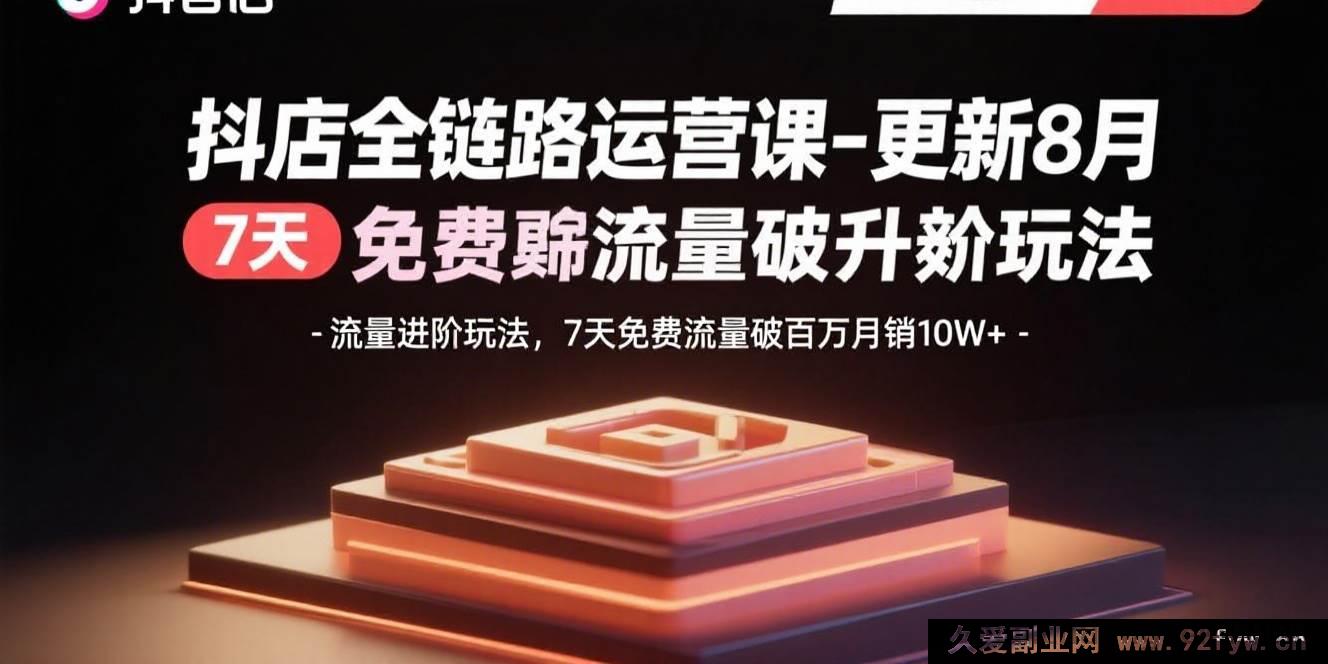 图片[1]-（15918期）8月新版抖店运营课：流量新玩法，7天免费流量冲百万月销10万+-就爱副业网