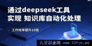（15908期）巧用deepseek工具自动处理知识库，工作效能飙升至10倍-就爱副业网