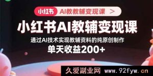 （15907期）小红书AI教辅掘金课：用AI打造独家原创教辅资料 日赚超200-就爱副业网