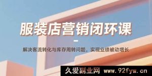 （15906期）服装店营销秘籍课：攻克客源转化与库存难题，达成业绩自动飞升-就爱副业网