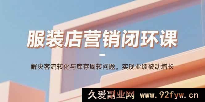 图片[1]-（15906期）服装店营销秘籍课：攻克客源转化与库存难题，达成业绩自动飞升-就爱副业网