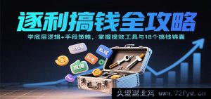 搞钱秘籍大揭秘：洞悉底层原理+实用策略，巧用提效工具解锁18个赚钱妙招-就爱副业网