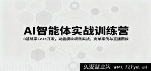AI智能体开发实战营：零基础学Coze搭建，功能模块实操+商业案例剖析与直播回顾-就爱副业网