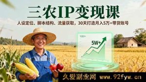 （16044期）三农IP赚钱秘籍，精准人设、创意脚本、流量密码，30天成就月入5万+带货号-就爱副业网