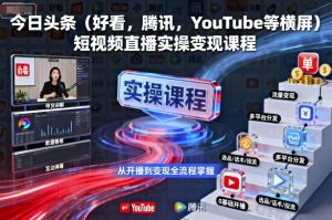 今日头条（好看，腾讯，YouTube等横屏）短视频直播实操变现课程-就爱副业网