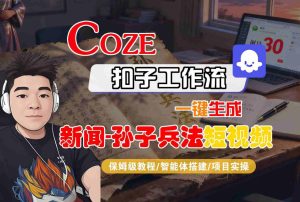 Coze扣子智能体工作流一键生成“新闻-孙子兵法“短视频，全流程保姆级教学-就爱副业网